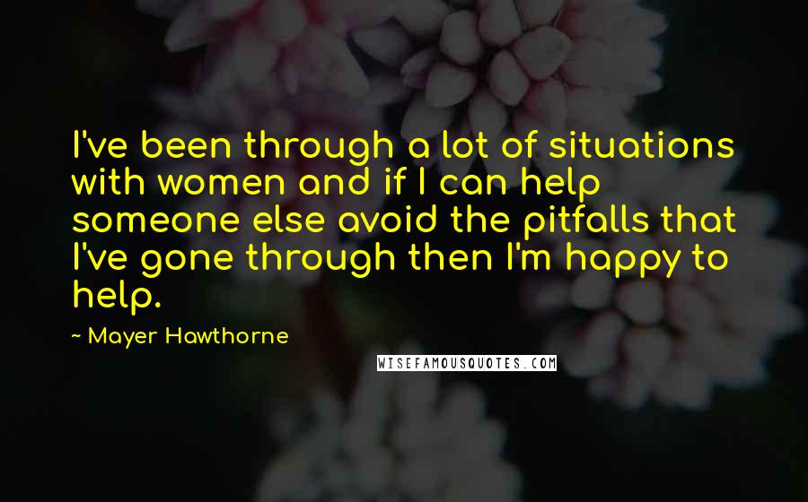 Mayer Hawthorne Quotes: I've been through a lot of situations with women and if I can help someone else avoid the pitfalls that I've gone through then I'm happy to help.