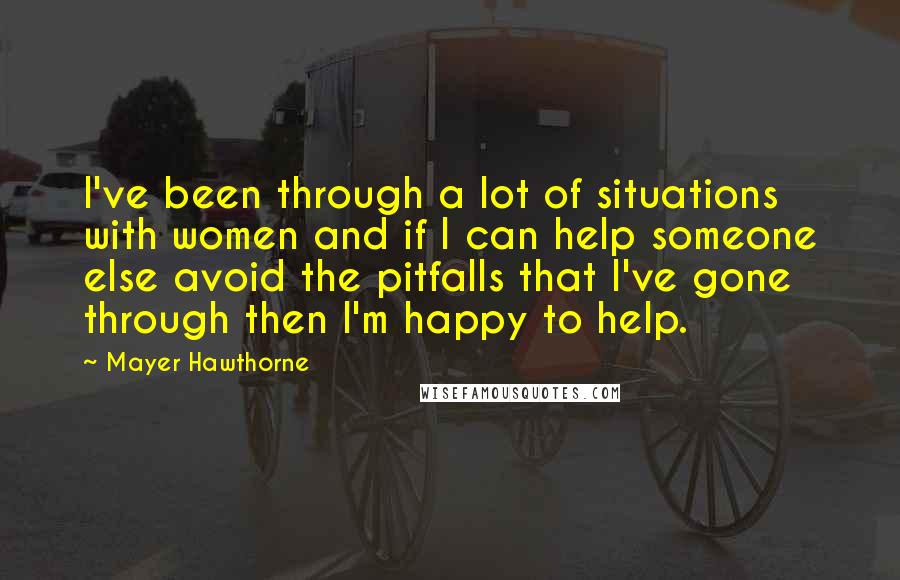 Mayer Hawthorne Quotes: I've been through a lot of situations with women and if I can help someone else avoid the pitfalls that I've gone through then I'm happy to help.