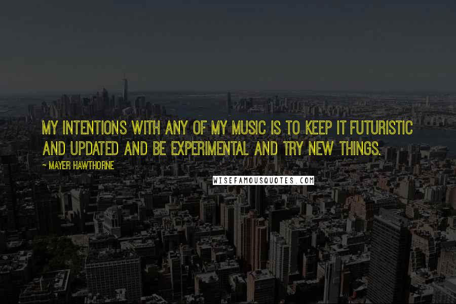 Mayer Hawthorne Quotes: My intentions with any of my music is to keep it futuristic and updated and be experimental and try new things.