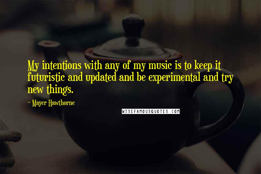 Mayer Hawthorne Quotes: My intentions with any of my music is to keep it futuristic and updated and be experimental and try new things.