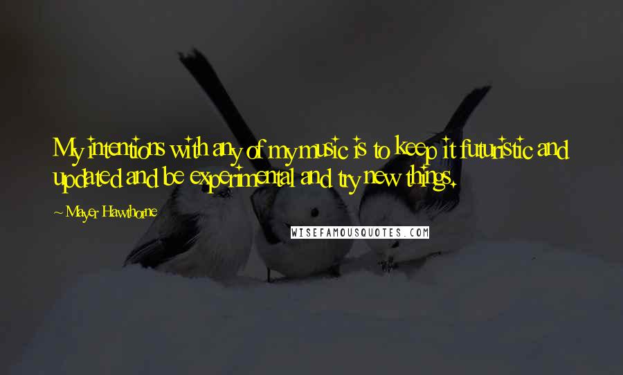 Mayer Hawthorne Quotes: My intentions with any of my music is to keep it futuristic and updated and be experimental and try new things.