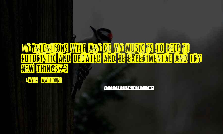 Mayer Hawthorne Quotes: My intentions with any of my music is to keep it futuristic and updated and be experimental and try new things.