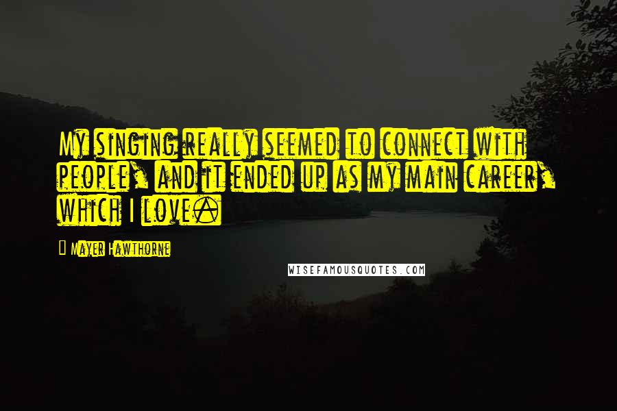 Mayer Hawthorne Quotes: My singing really seemed to connect with people, and it ended up as my main career, which I love.