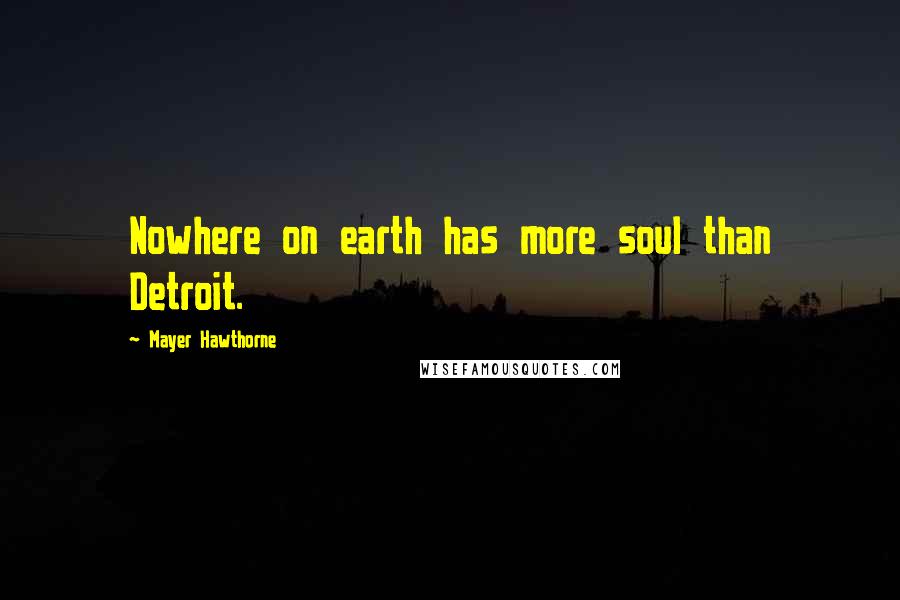 Mayer Hawthorne Quotes: Nowhere on earth has more soul than Detroit.