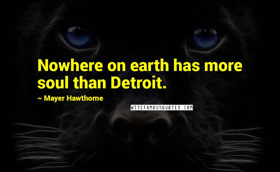 Mayer Hawthorne Quotes: Nowhere on earth has more soul than Detroit.