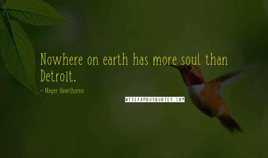 Mayer Hawthorne Quotes: Nowhere on earth has more soul than Detroit.