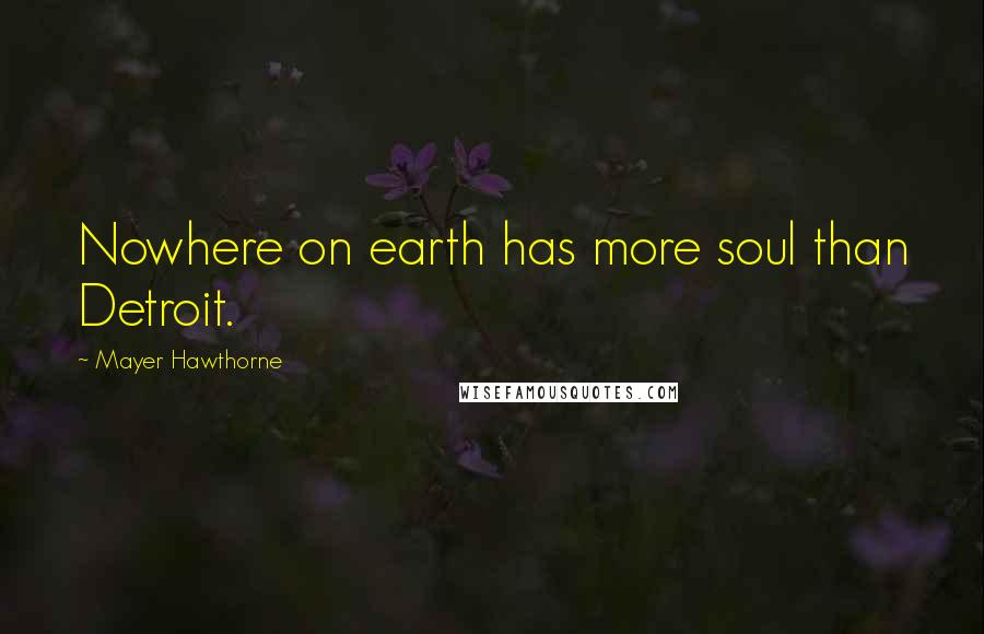 Mayer Hawthorne Quotes: Nowhere on earth has more soul than Detroit.