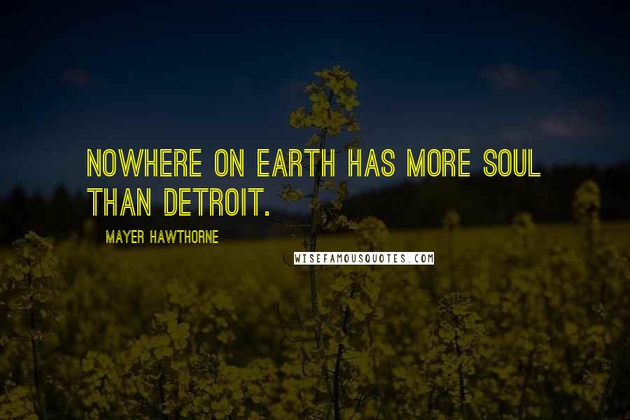 Mayer Hawthorne Quotes: Nowhere on earth has more soul than Detroit.