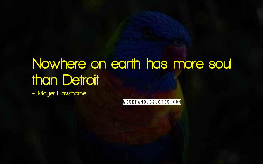 Mayer Hawthorne Quotes: Nowhere on earth has more soul than Detroit.