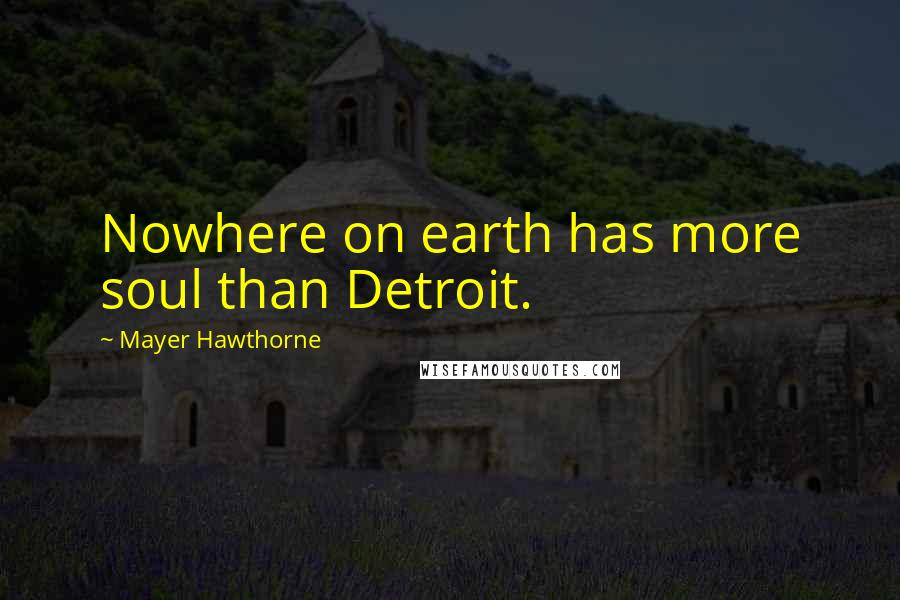 Mayer Hawthorne Quotes: Nowhere on earth has more soul than Detroit.