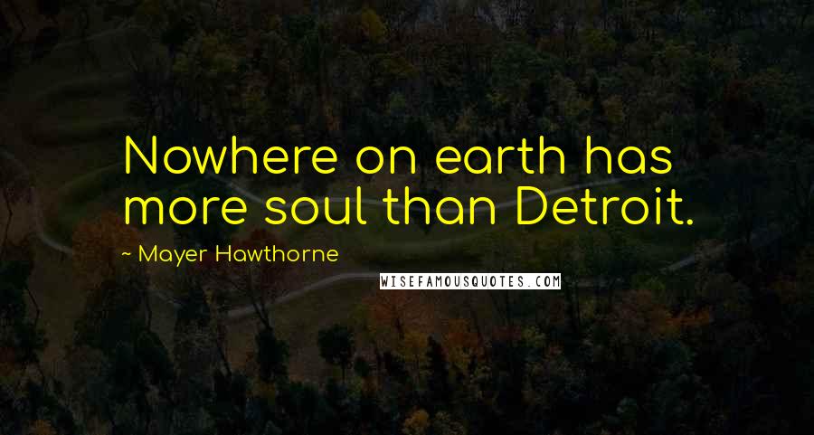 Mayer Hawthorne Quotes: Nowhere on earth has more soul than Detroit.