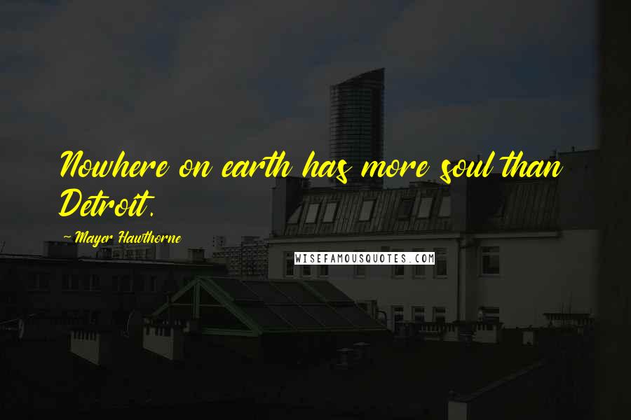 Mayer Hawthorne Quotes: Nowhere on earth has more soul than Detroit.