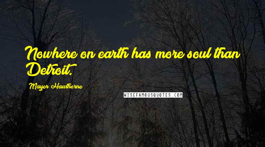 Mayer Hawthorne Quotes: Nowhere on earth has more soul than Detroit.