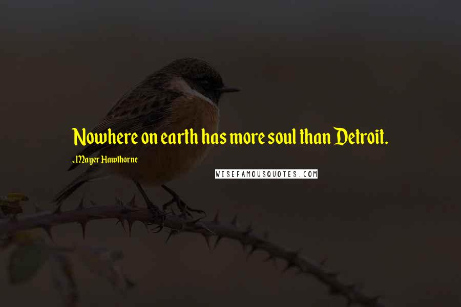 Mayer Hawthorne Quotes: Nowhere on earth has more soul than Detroit.