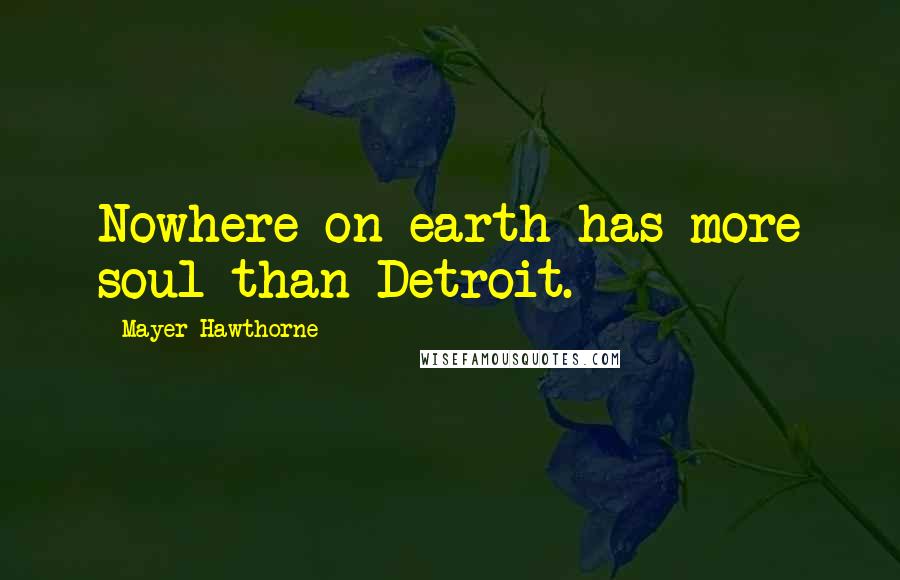 Mayer Hawthorne Quotes: Nowhere on earth has more soul than Detroit.