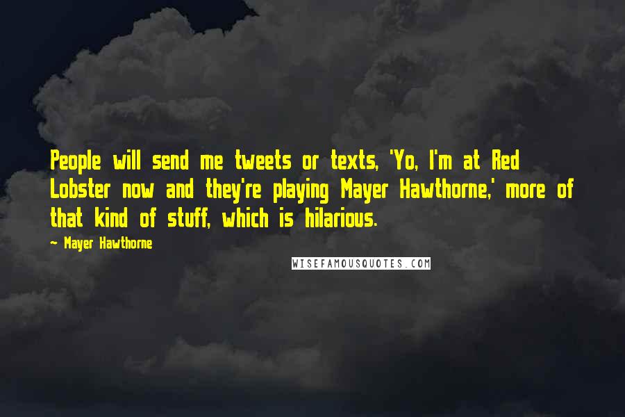 Mayer Hawthorne Quotes: People will send me tweets or texts, 'Yo, I'm at Red Lobster now and they're playing Mayer Hawthorne,' more of that kind of stuff, which is hilarious.