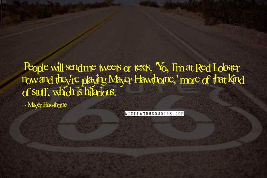 Mayer Hawthorne Quotes: People will send me tweets or texts, 'Yo, I'm at Red Lobster now and they're playing Mayer Hawthorne,' more of that kind of stuff, which is hilarious.