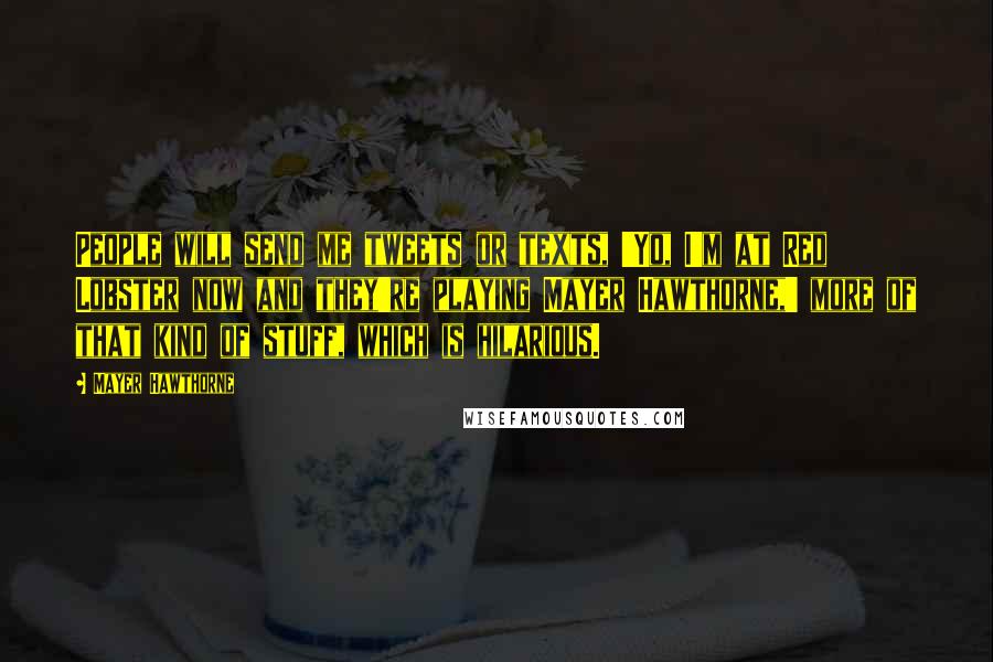 Mayer Hawthorne Quotes: People will send me tweets or texts, 'Yo, I'm at Red Lobster now and they're playing Mayer Hawthorne,' more of that kind of stuff, which is hilarious.