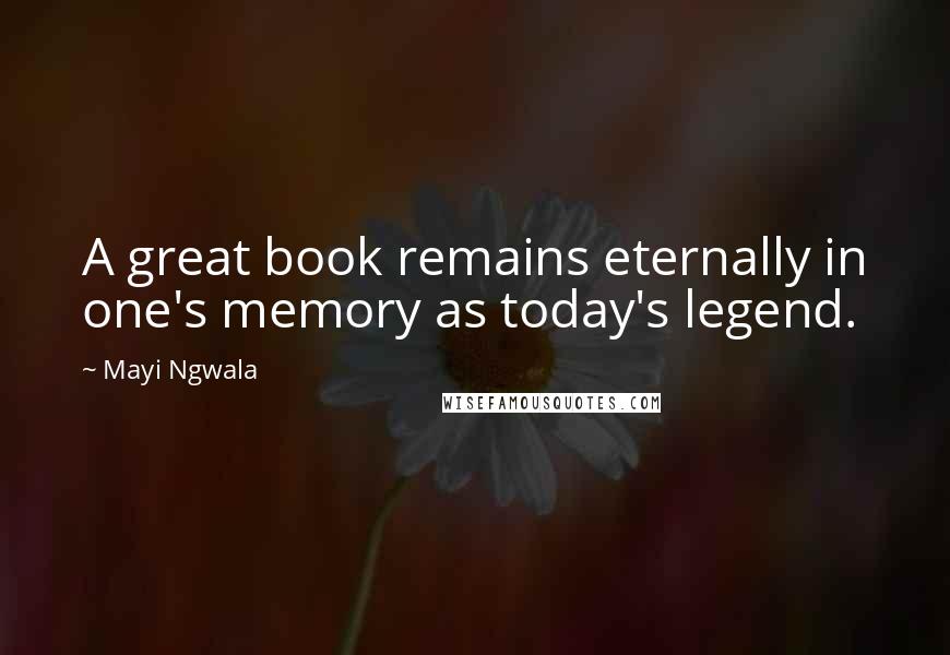 Mayi Ngwala Quotes: A great book remains eternally in one's memory as today's legend.