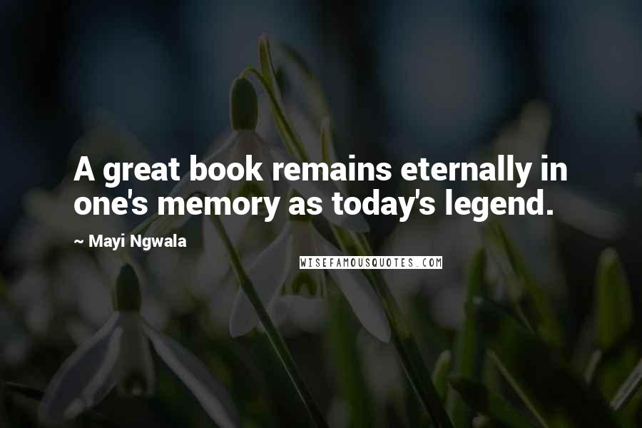 Mayi Ngwala Quotes: A great book remains eternally in one's memory as today's legend.