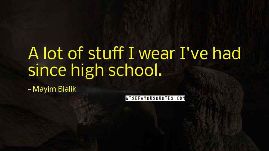 Mayim Bialik Quotes: A lot of stuff I wear I've had since high school.