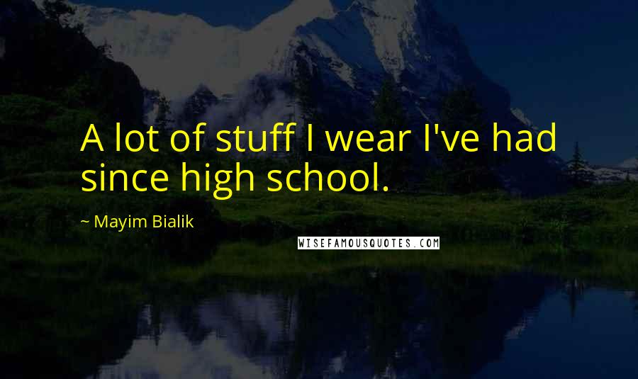 Mayim Bialik Quotes: A lot of stuff I wear I've had since high school.