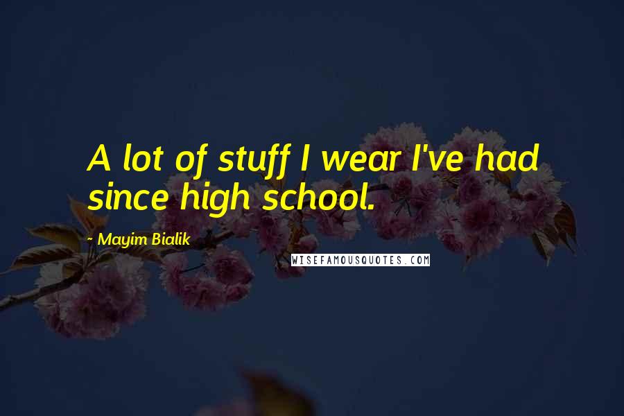 Mayim Bialik Quotes: A lot of stuff I wear I've had since high school.