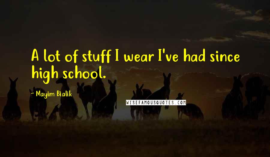 Mayim Bialik Quotes: A lot of stuff I wear I've had since high school.