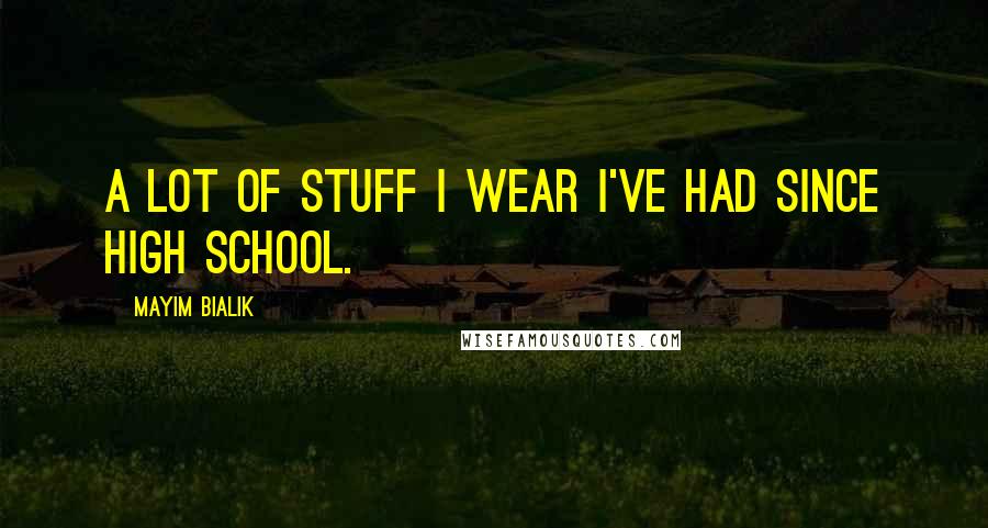 Mayim Bialik Quotes: A lot of stuff I wear I've had since high school.