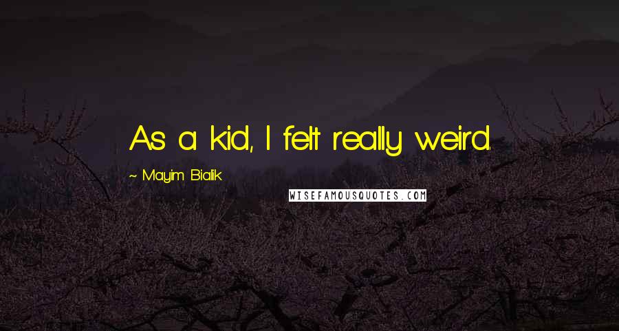 Mayim Bialik Quotes: As a kid, I felt really weird.