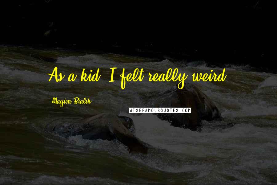 Mayim Bialik Quotes: As a kid, I felt really weird.
