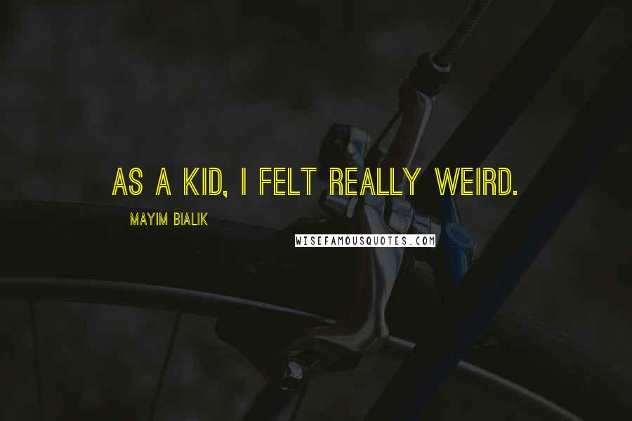 Mayim Bialik Quotes: As a kid, I felt really weird.