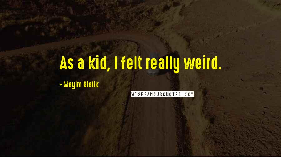 Mayim Bialik Quotes: As a kid, I felt really weird.