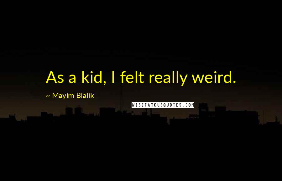 Mayim Bialik Quotes: As a kid, I felt really weird.