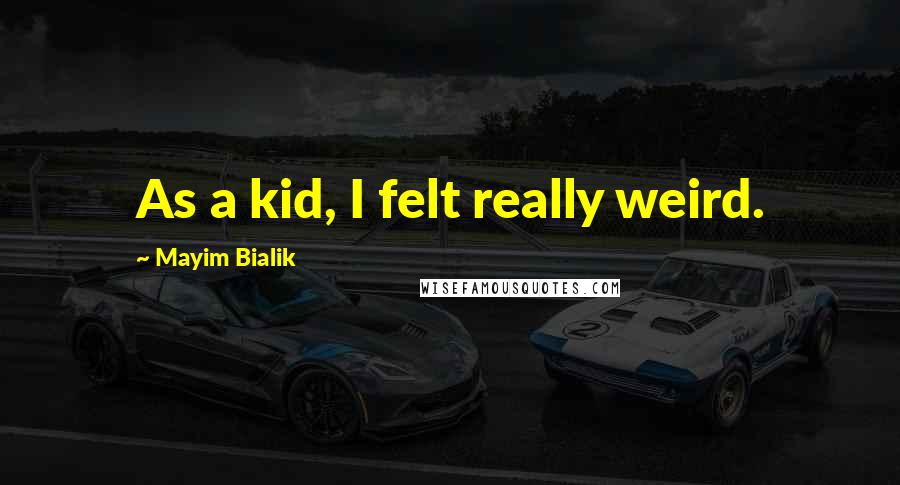 Mayim Bialik Quotes: As a kid, I felt really weird.