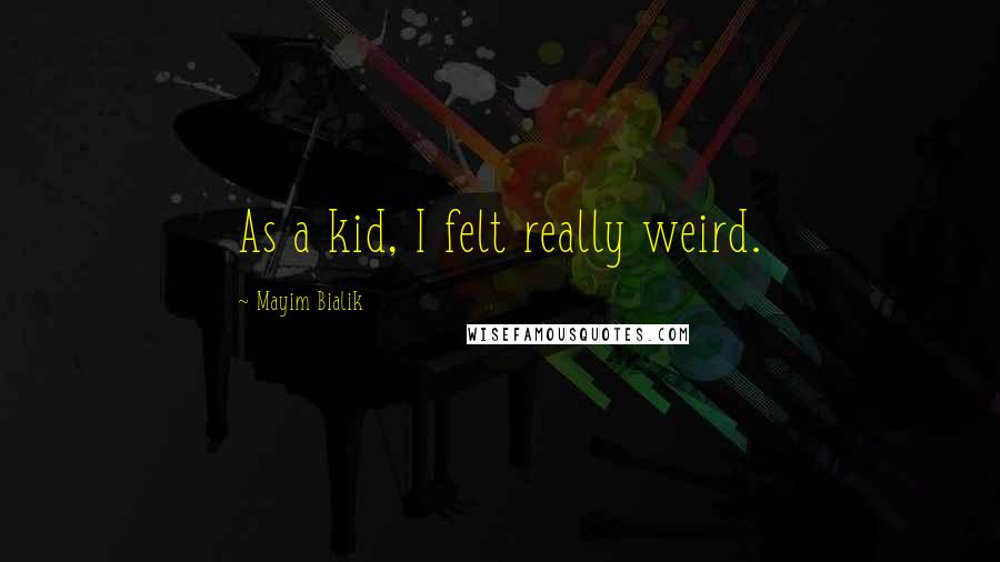 Mayim Bialik Quotes: As a kid, I felt really weird.