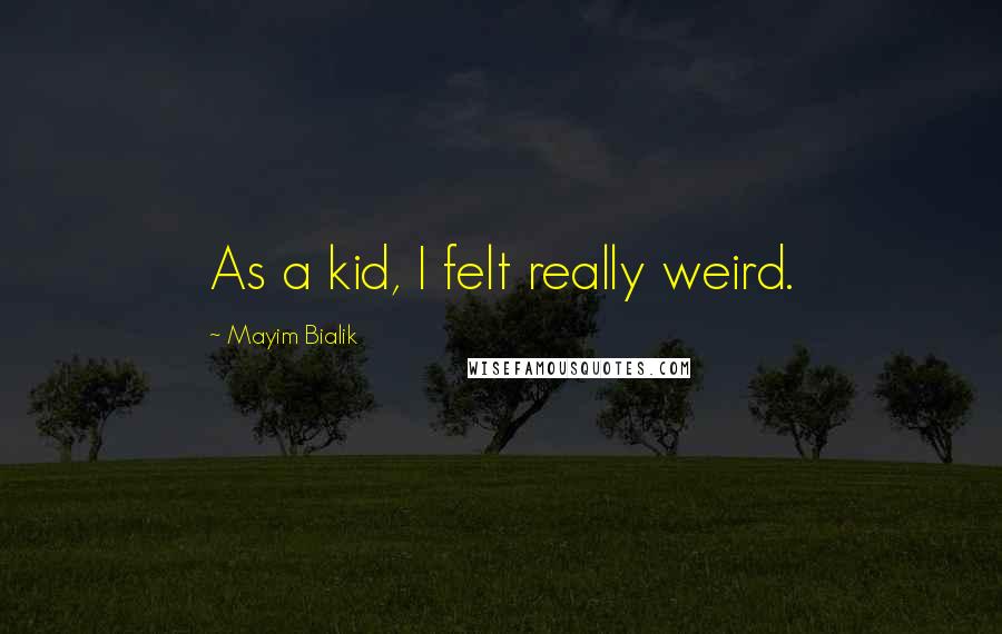 Mayim Bialik Quotes: As a kid, I felt really weird.