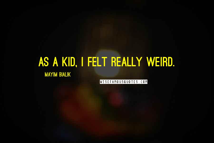 Mayim Bialik Quotes: As a kid, I felt really weird.