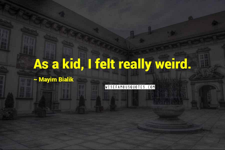 Mayim Bialik Quotes: As a kid, I felt really weird.