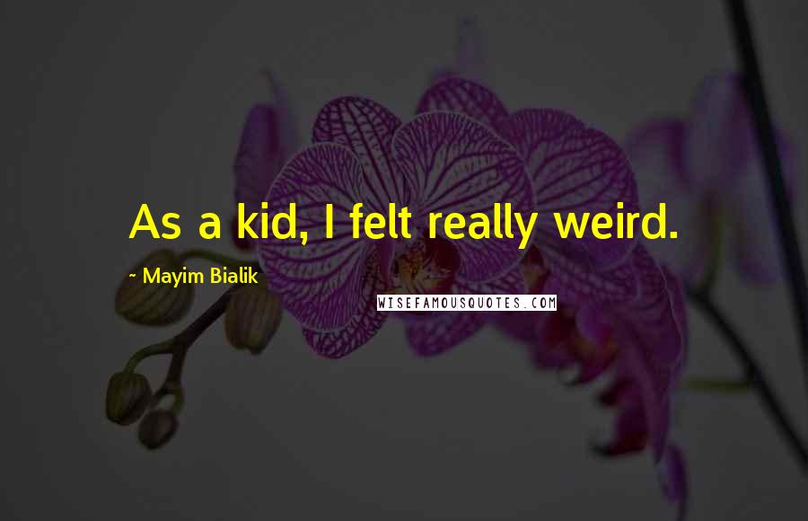 Mayim Bialik Quotes: As a kid, I felt really weird.