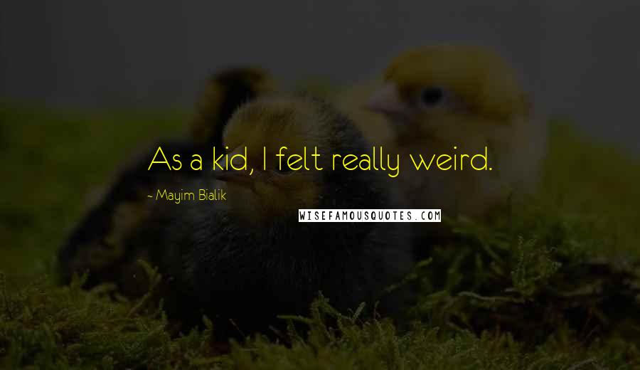 Mayim Bialik Quotes: As a kid, I felt really weird.