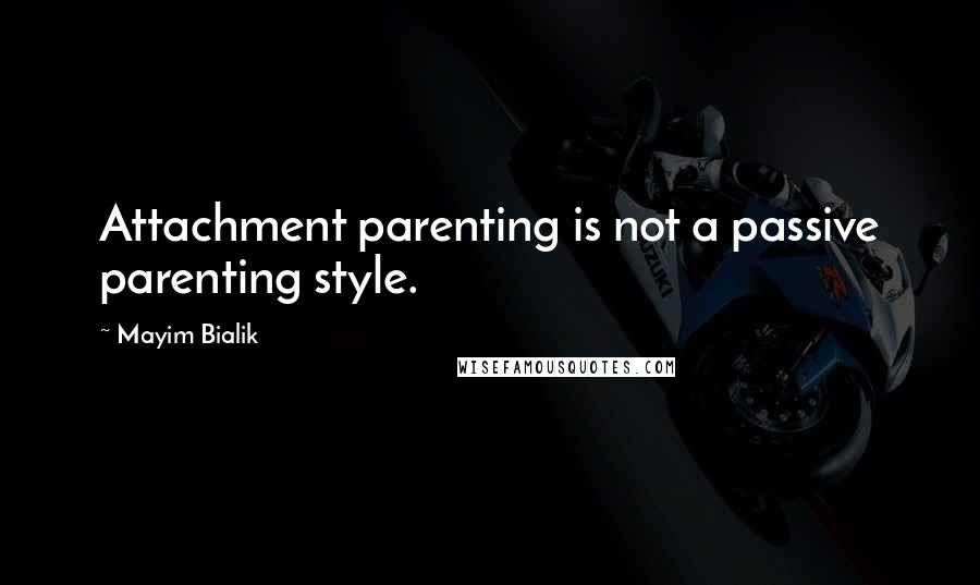 Mayim Bialik Quotes: Attachment parenting is not a passive parenting style.