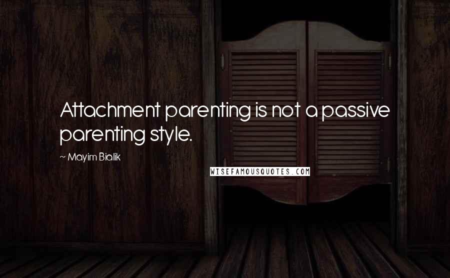 Mayim Bialik Quotes: Attachment parenting is not a passive parenting style.