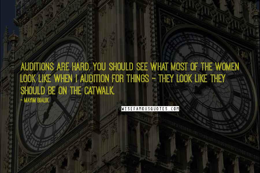 Mayim Bialik Quotes: Auditions are hard. You should see what most of the women look like when I audition for things - they look like they should be on the catwalk.