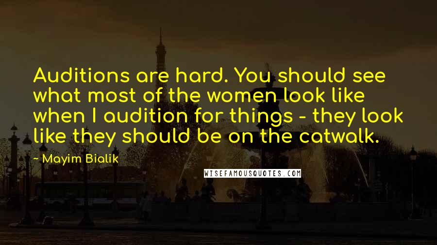 Mayim Bialik Quotes: Auditions are hard. You should see what most of the women look like when I audition for things - they look like they should be on the catwalk.