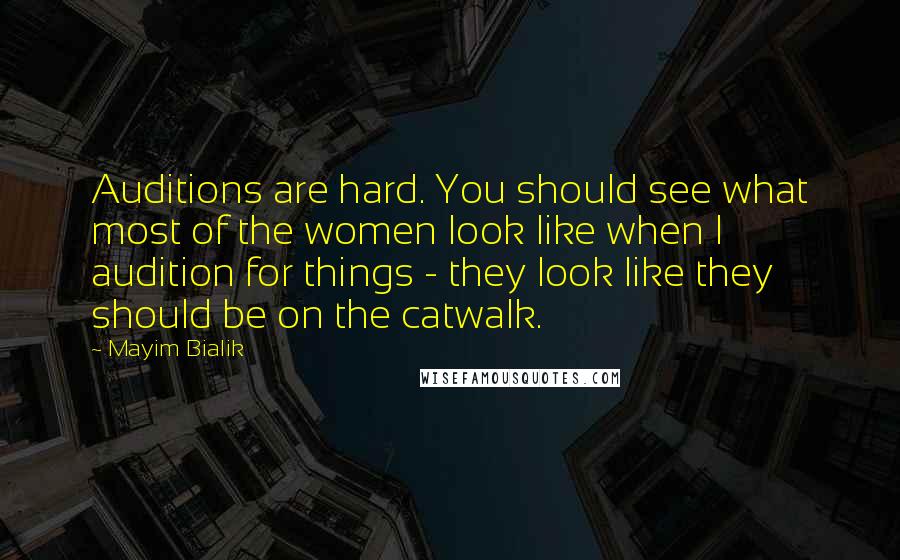 Mayim Bialik Quotes: Auditions are hard. You should see what most of the women look like when I audition for things - they look like they should be on the catwalk.