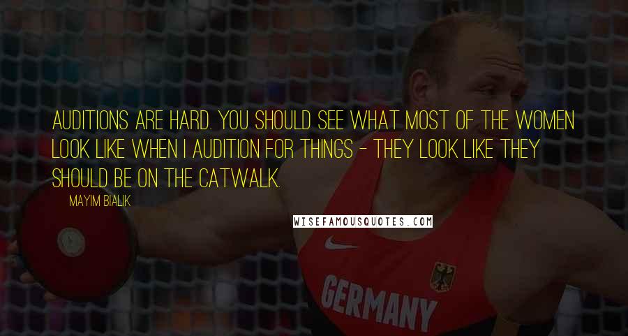 Mayim Bialik Quotes: Auditions are hard. You should see what most of the women look like when I audition for things - they look like they should be on the catwalk.