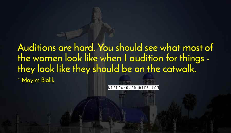 Mayim Bialik Quotes: Auditions are hard. You should see what most of the women look like when I audition for things - they look like they should be on the catwalk.