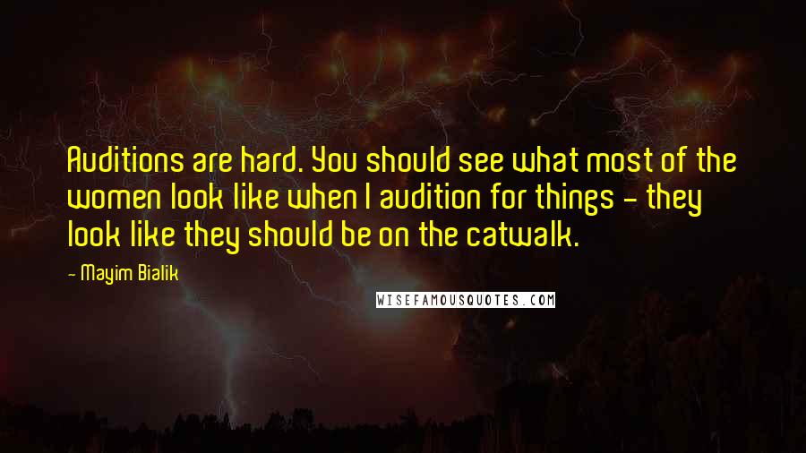 Mayim Bialik Quotes: Auditions are hard. You should see what most of the women look like when I audition for things - they look like they should be on the catwalk.