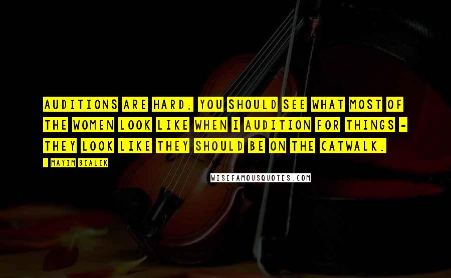 Mayim Bialik Quotes: Auditions are hard. You should see what most of the women look like when I audition for things - they look like they should be on the catwalk.